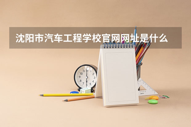沈阳市汽车工程学校官网网址是什么