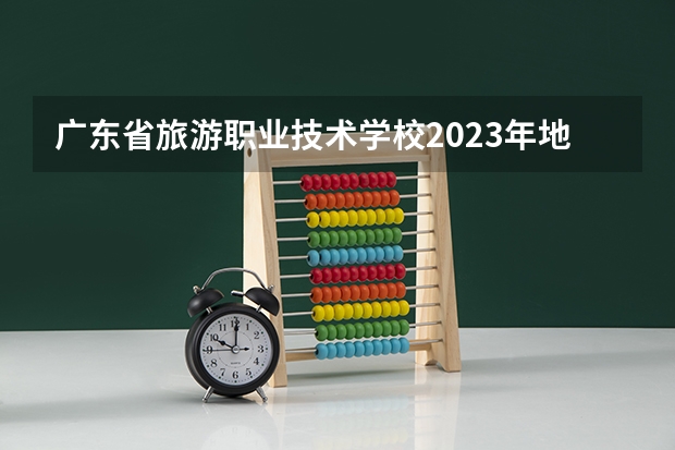 广东省旅游职业技术学校2023年地址在哪里