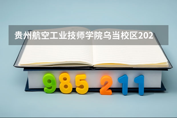 贵州航空工业技师学院乌当校区2023年地址在哪里