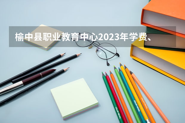 榆中县职业教育中心2023年学费、收费多少