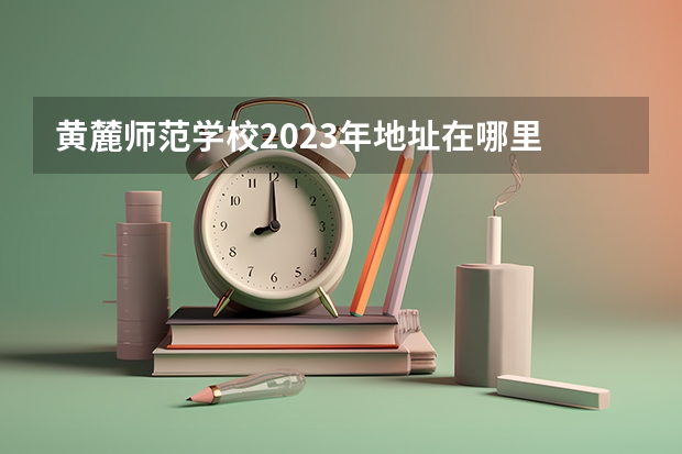 黄麓师范学校2023年地址在哪里