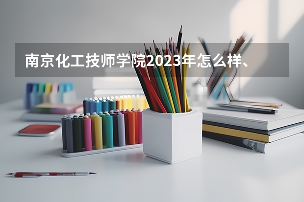 南京化工技师学院2023年怎么样、好不好