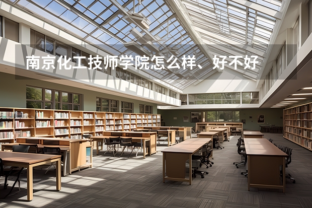 南京化工技师学院怎么样、好不好