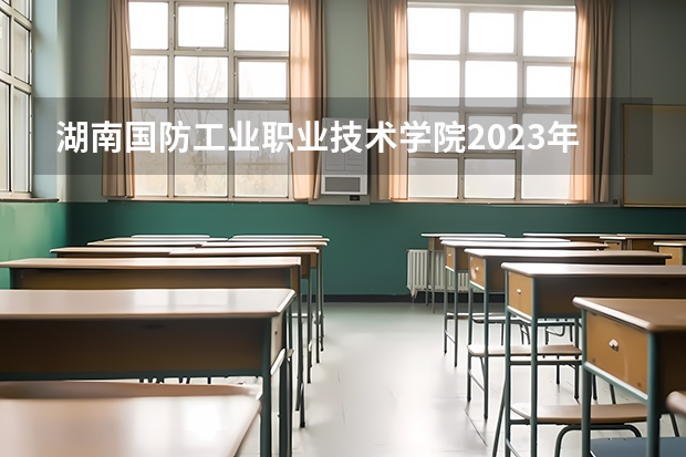 湖南国防工业职业技术学院2023年学费、收费多少