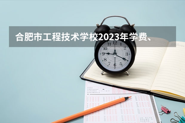 合肥市工程技术学校2023年学费、收费多少