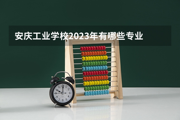 安庆工业学校2023年有哪些专业