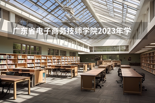 广东省电子商务技师学院2023年学费、收费多少