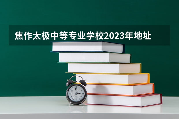 焦作太极中等专业学校2023年地址在哪里