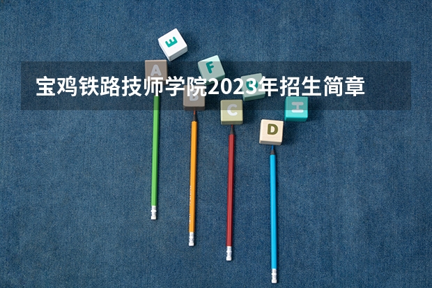 宝鸡铁路技师学院2023年招生简章