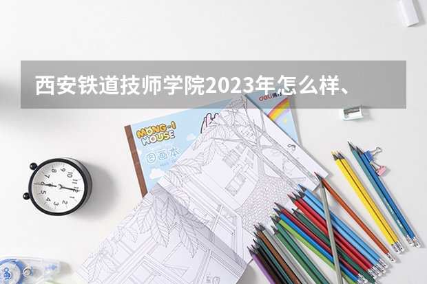 西安铁道技师学院2023年怎么样、好不好