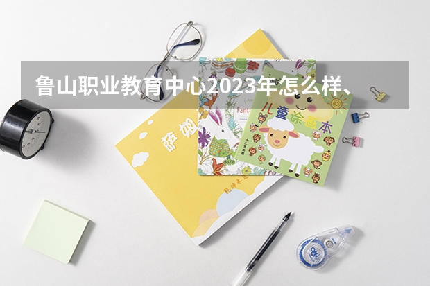 鲁山职业教育中心2023年怎么样、好不好