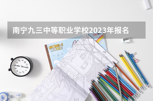 南宁九三中等职业学校2023年报名条件、招生要求、招生对象