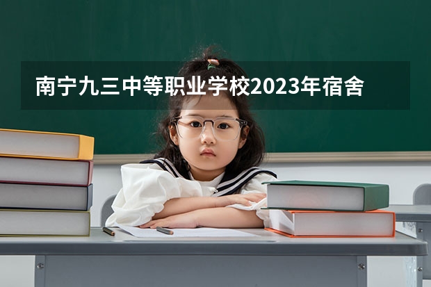 南宁九三中等职业学校2023年宿舍条件