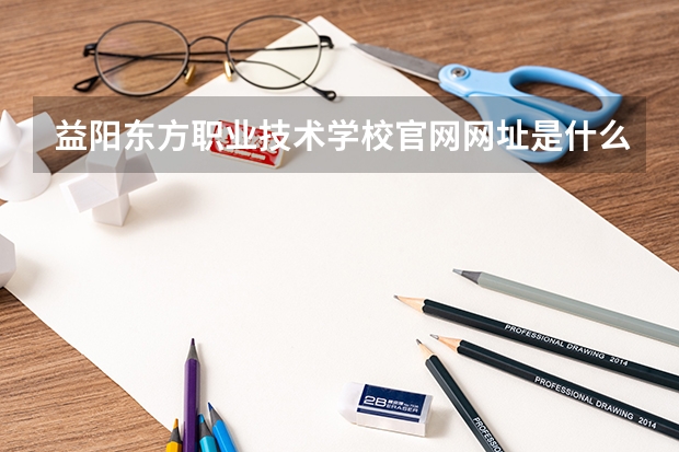 益阳东方职业技术学校官网网址是什么