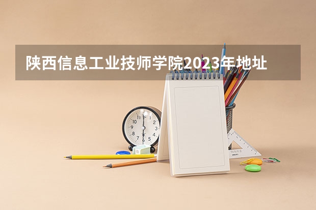 陕西信息工业技师学院2023年地址在哪里