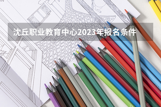 沈丘职业教育中心2023年报名条件、招生要求、招生对象