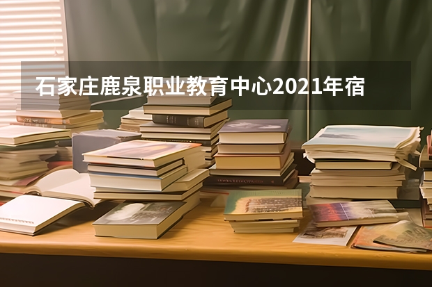 石家庄鹿泉职业教育中心2021年宿舍条件