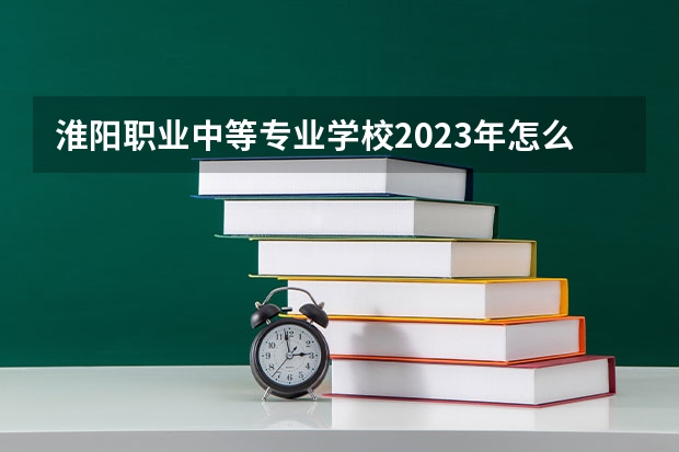 淮阳职业中等专业学校2023年怎么样、好不好