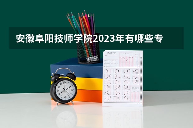 安徽阜阳技师学院2023年有哪些专业