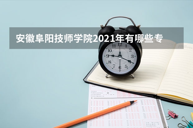 安徽阜阳技师学院2021年有哪些专业