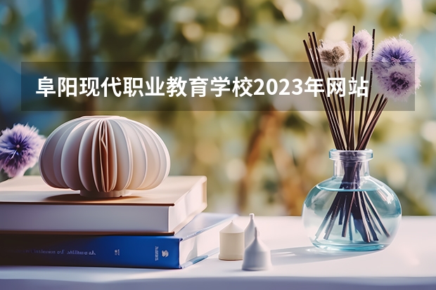 阜阳现代职业教育学校2023年网站网址