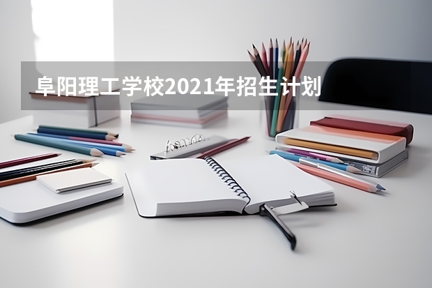 阜阳理工学校2021年招生计划