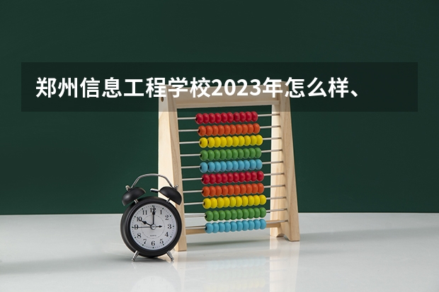 郑州信息工程学校2023年怎么样、好不好