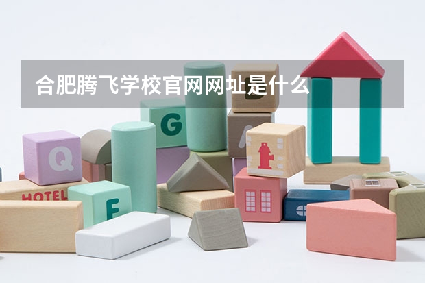 合肥腾飞学校官网网址是什么