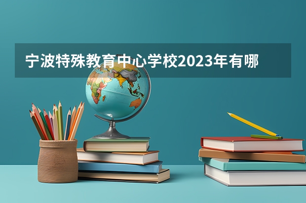 宁波特殊教育中心学校2023年有哪些专业