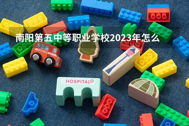 南阳第五中等职业学校2023年怎么样、好不好