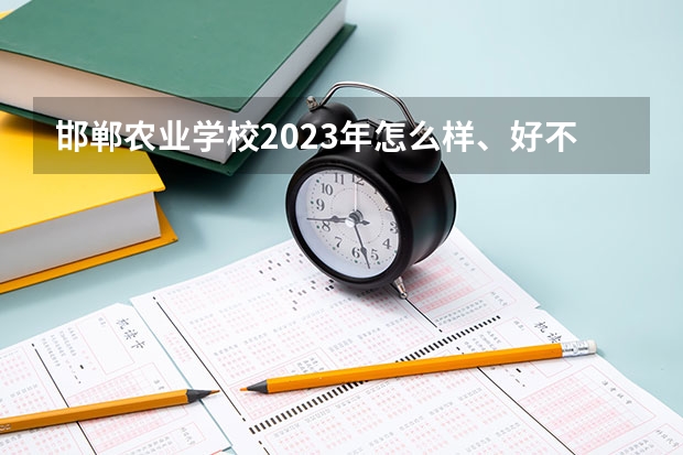 邯郸农业学校2023年怎么样、好不好