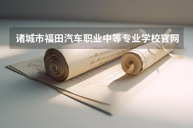 诸城市福田汽车职业中等专业学校官网网址是什么