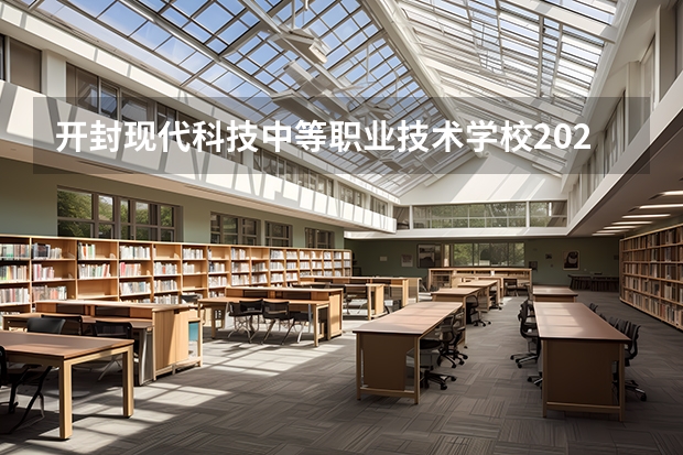 开封现代科技中等职业技术学校2023年招生简章