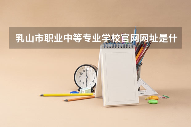 乳山市职业中等专业学校官网网址是什么
