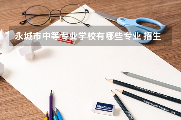 永城市中等专业学校有哪些专业 招生人数多吗