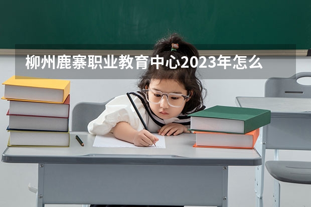 柳州鹿寨职业教育中心2023年怎么样、好不好