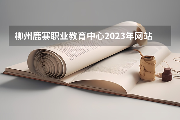 柳州鹿寨职业教育中心2023年网站网址