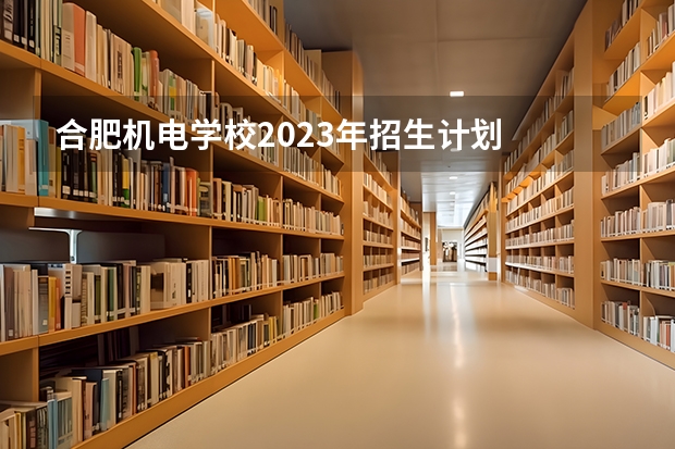 合肥机电学校2023年招生计划