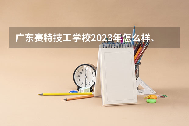 广东赛特技工学校2023年怎么样、好不好