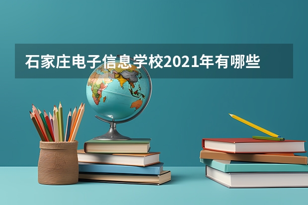 石家庄电子信息学校2021年有哪些专业