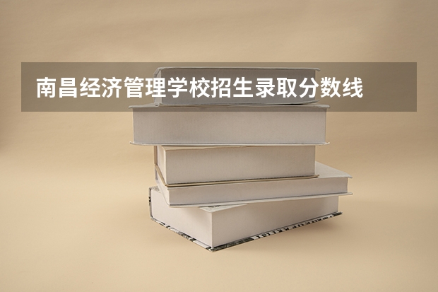 南昌经济管理学校招生录取分数线