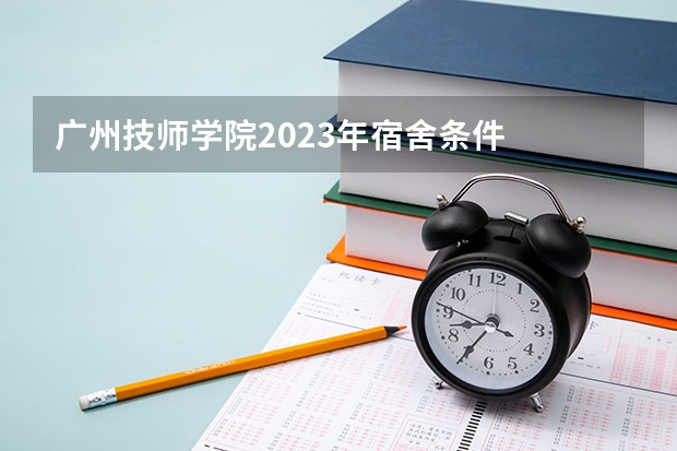 广州技师学院2023年宿舍条件
