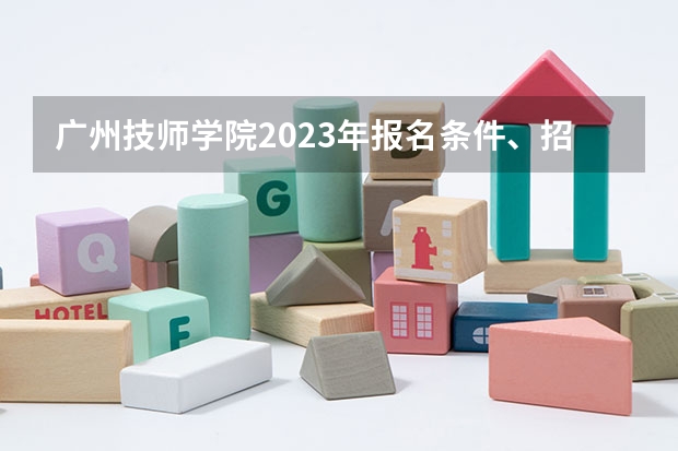 广州技师学院2023年报名条件、招生要求、招生对象