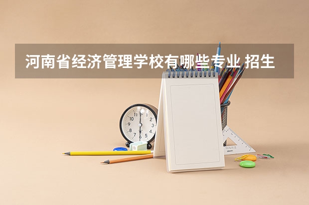 河南省经济管理学校有哪些专业 招生人数多吗