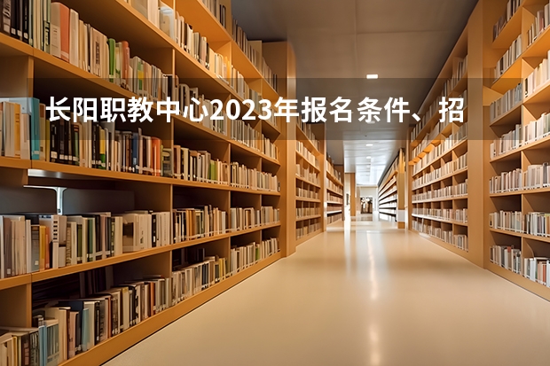 长阳职教中心2023年报名条件、招生要求、招生对象