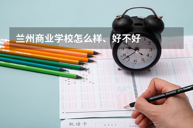 兰州商业学校怎么样、好不好