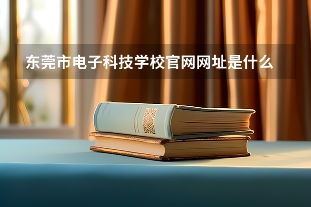 东莞市电子科技学校官网网址是什么