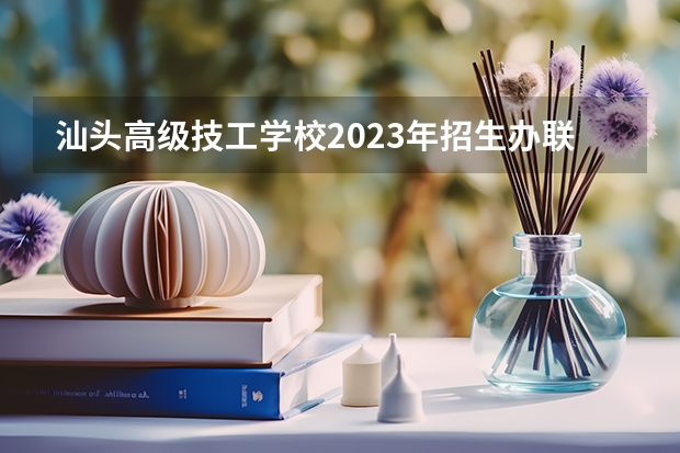 汕头高级技工学校2023年招生办联系电话