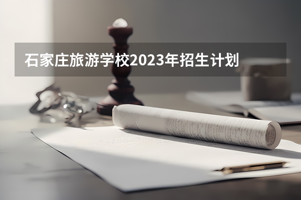 石家庄旅游学校2023年招生计划