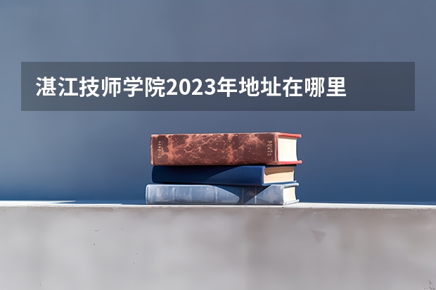 湛江技师学院2023年地址在哪里